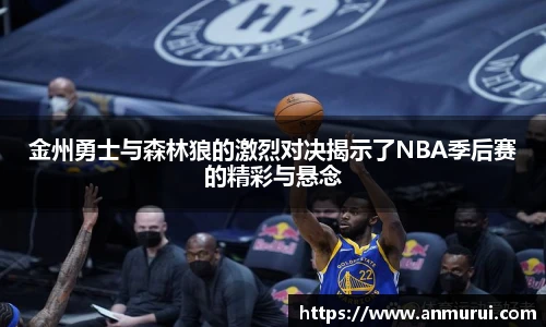 金州勇士与森林狼的激烈对决揭示了NBA季后赛的精彩与悬念