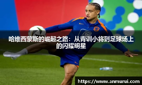 哈维西蒙斯的崛起之路：从青训小将到足球场上的闪耀明星