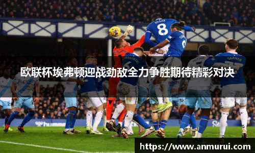 欧联杯埃弗顿迎战劲敌全力争胜期待精彩对决